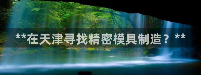 彩神8官网版：**在天津寻找精密模具制造？**