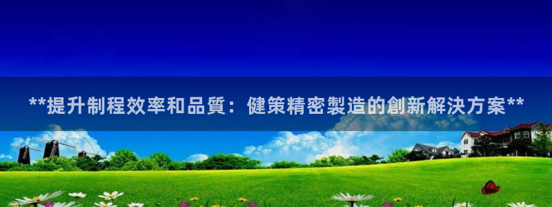 彩神通官方网：**提升制程效率和品質：健策精密製造的創新解決方案**