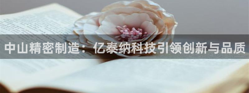 彩神争霸老平台：中山精密制造：亿泰纳科技引领创新与品质