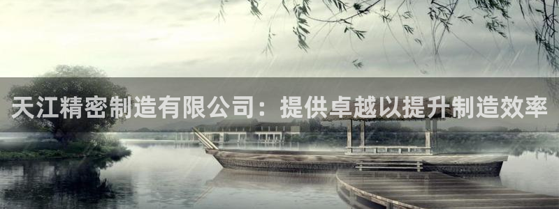 彩神v8下载网址：天江精密制造有限公司：提供卓越以提升制造效率