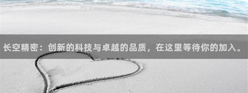 彩神ix可靠吗：长空精密：创新的科技与卓越的品质，在这里等待你的加入。