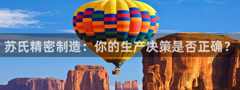 彩神vll官网-最新版app下载：苏氏精密制造：你的生产决策是否正确？