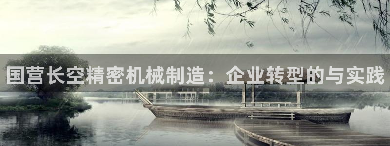 所有彩神购买首页中心：国营长空精密机械制造：企业转型的与实践