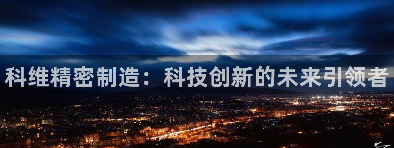 彩神vi官网版：科维精密制造：科技创新的未来引领者