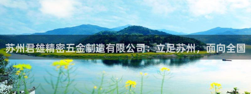 彩神官方网站登录是多少：苏州君雄精密五金制造有限公司：立足苏州，面向全国