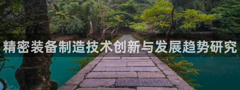彩神app能挣到钱吗：精密装备制造技术创新与发展趋势研究