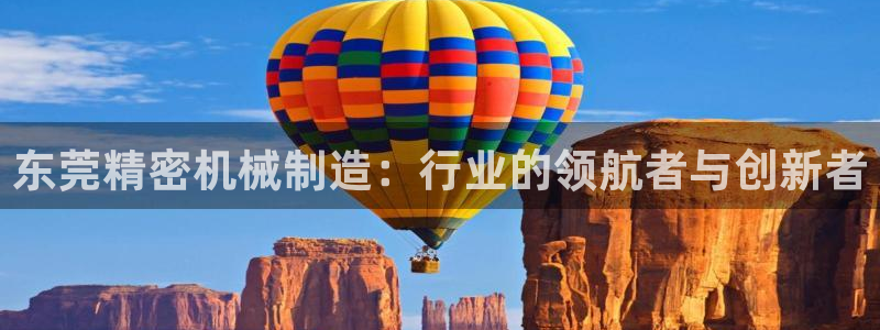 彩神viii官网：东莞精密机械制造：行业的领航者与创新者