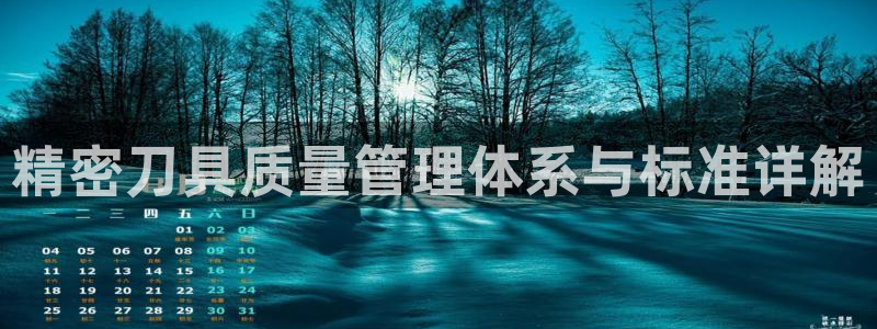 彩神争霸官网登录平台：精密刀具质量管理体系与标准详解