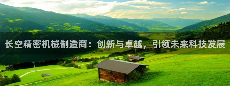 彩神v1破解器：长空精密机械制造商：创新与卓越，引领未来科技发展