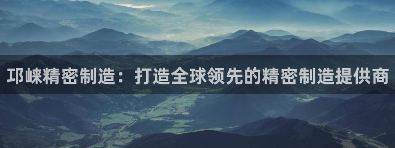 彩神网合法吗：邛崃精密制造：打造全球领先的精密制造提供商