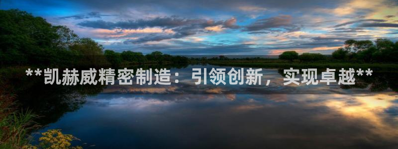 彩神平台之间是什么关系：**凯赫威精密制造：引领创新，实现卓越**